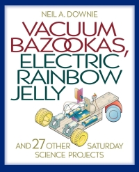 Cover image: Vacuum Bazookas, Electric Rainbow Jelly, and 27 Other Saturday Science Projects 9780691009858