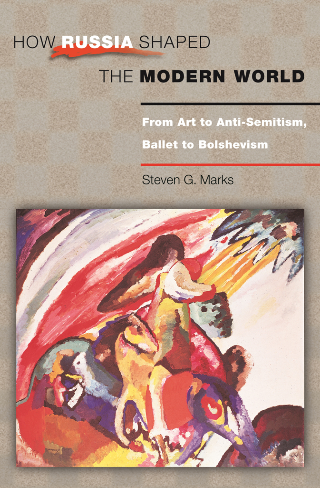 How Russia Shaped the Modern World From Art to Anti-Semitism, Ballet to Bolshevism