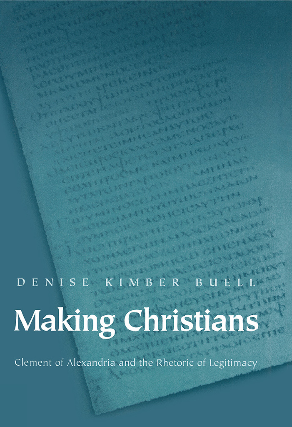 Making Christians Clement of Alexandria and the Rhetoric of Legitimacy