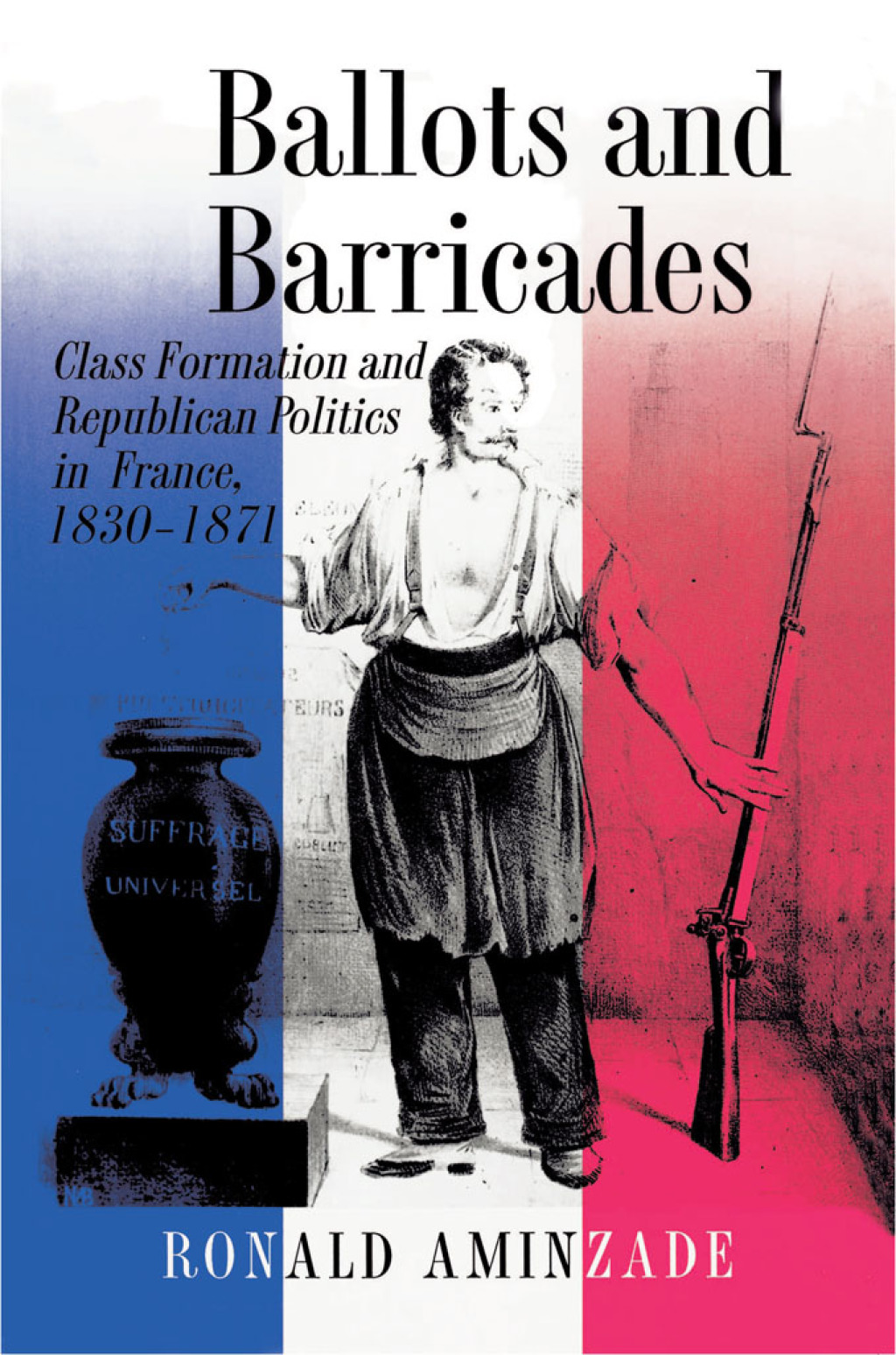 Ballots and Barricades Class Formation and Republican Politics in France, 1830-1871