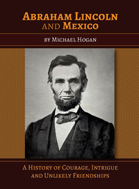 Omslagafbeelding: Abraham Lincoln and Mexico: A History of Courage, Intrigue and Unlikely Friendships 1st edition 9780985774493