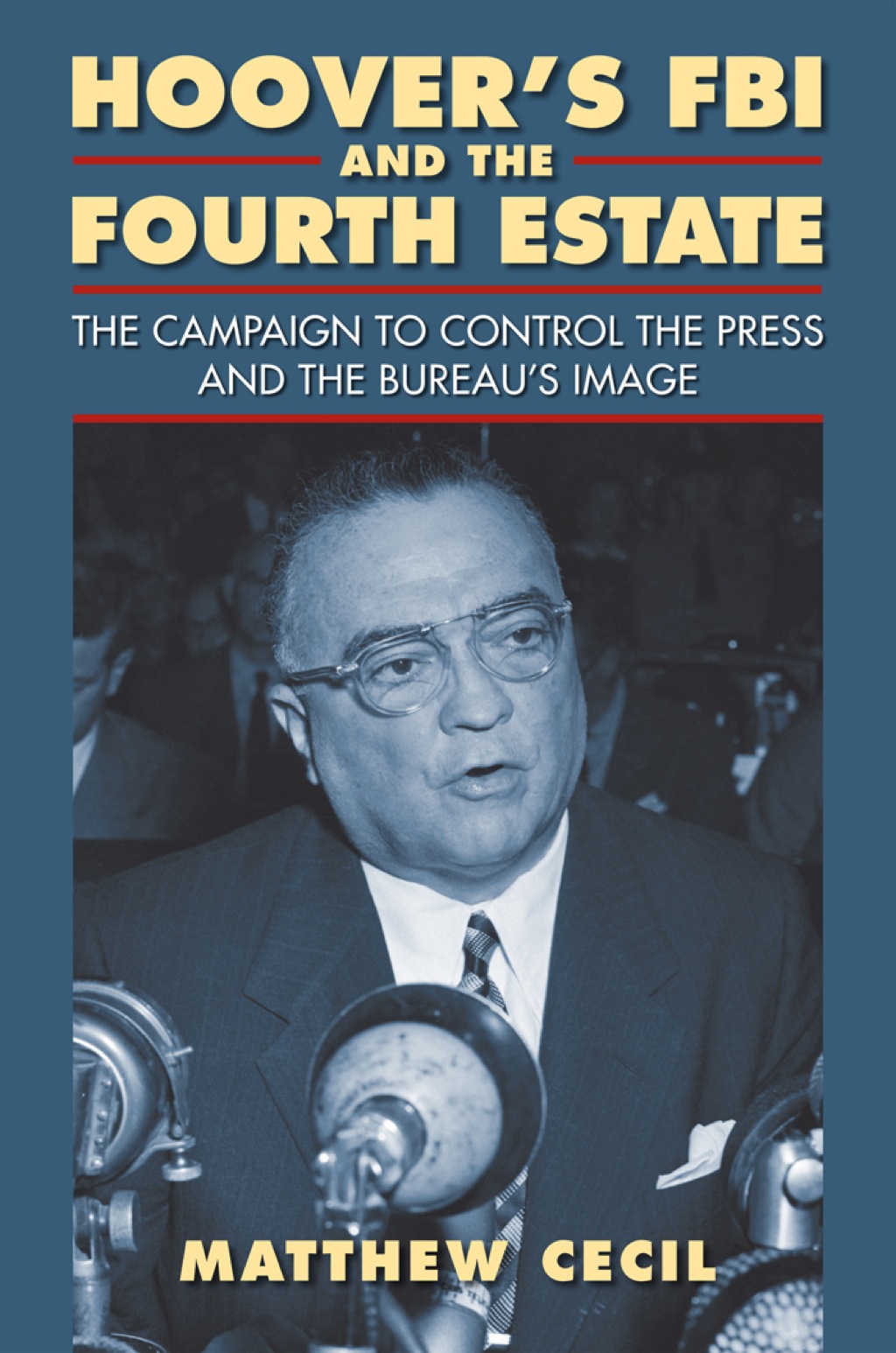 Hoover’s FBI and the Fourth Estate The Campaign to Control the Press and the Bureau’s Image
