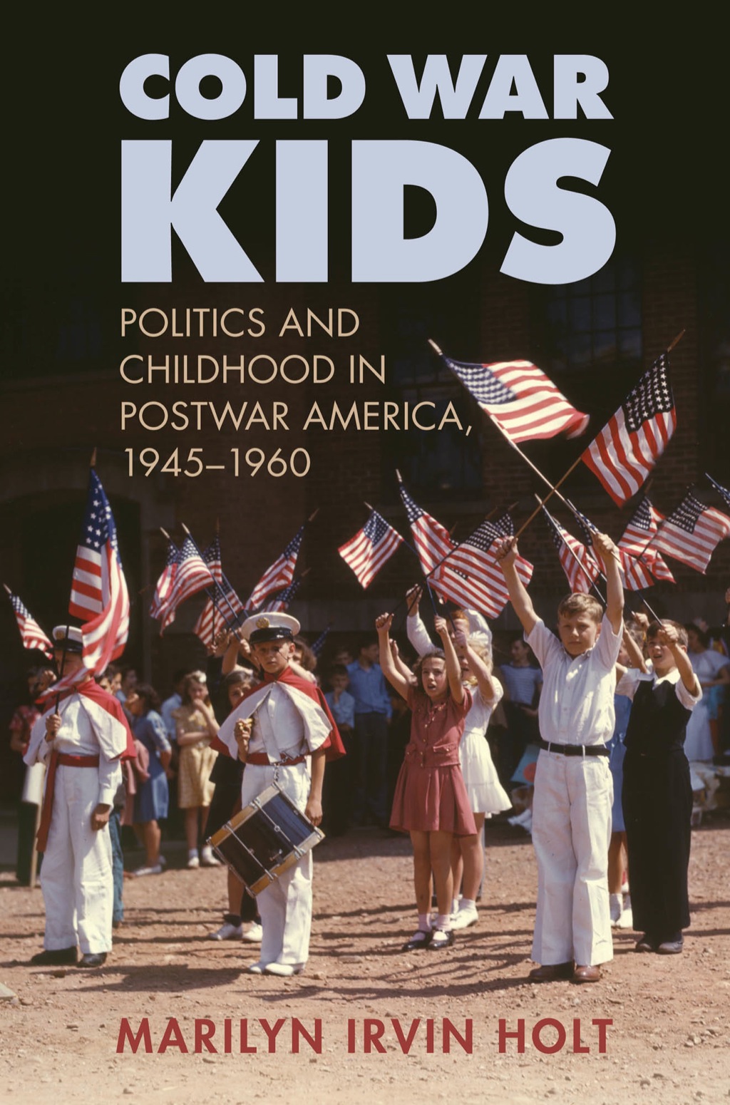 Cold War Kids Politics and Childhood in Postwar America, 19451960