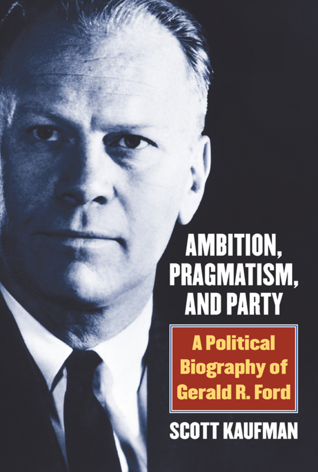 Ambition, Pragmatism, and Party A Political Biography of Gerald R. Ford