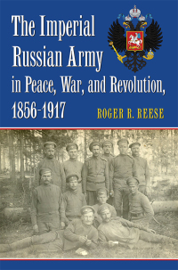 Cover image: The Imperial Russian Army in Peace, War, and Revolution, 1856-1917 9780700628605