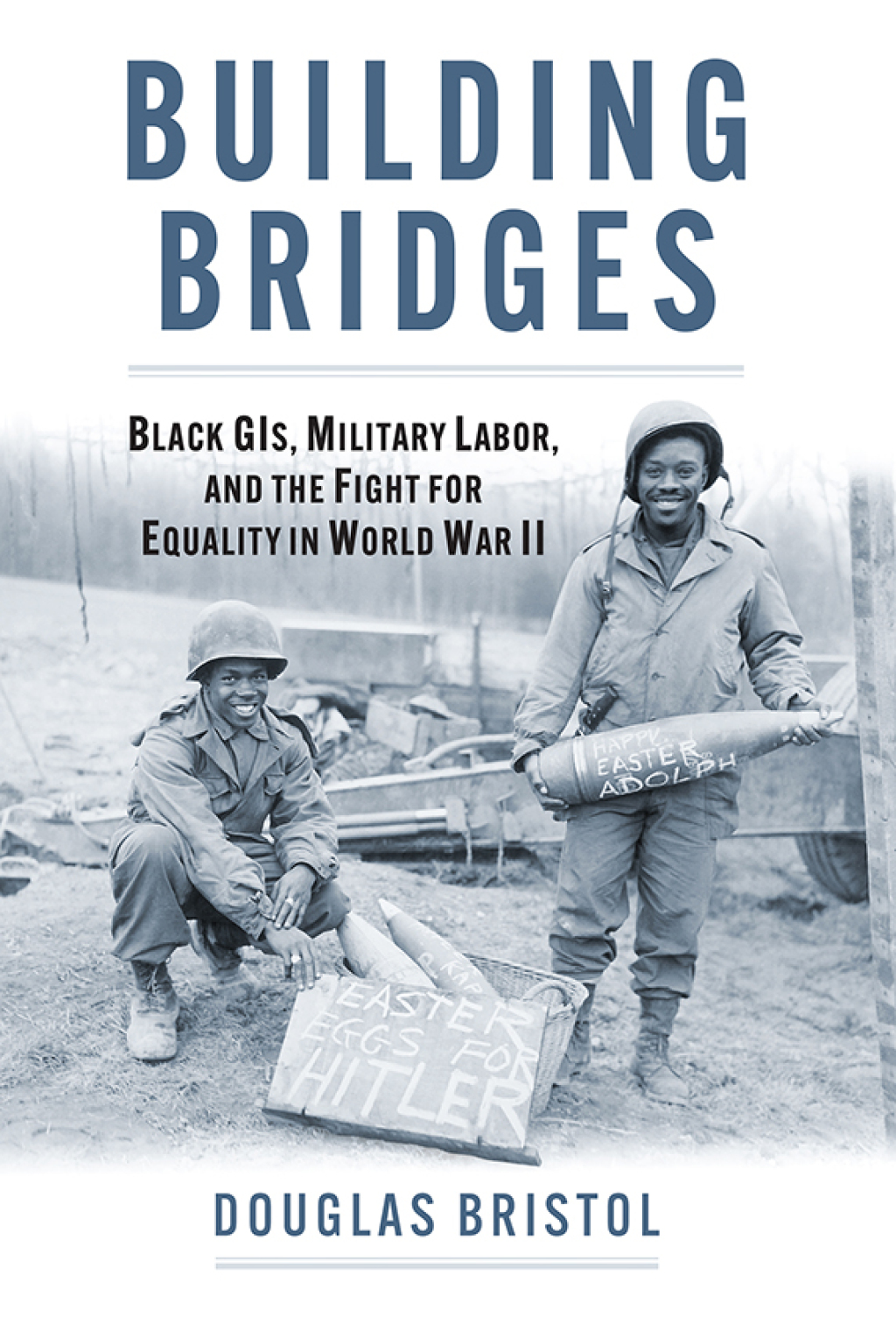 Building Bridges Black GIs, Military Labor, and the Fight for Equality in World War II