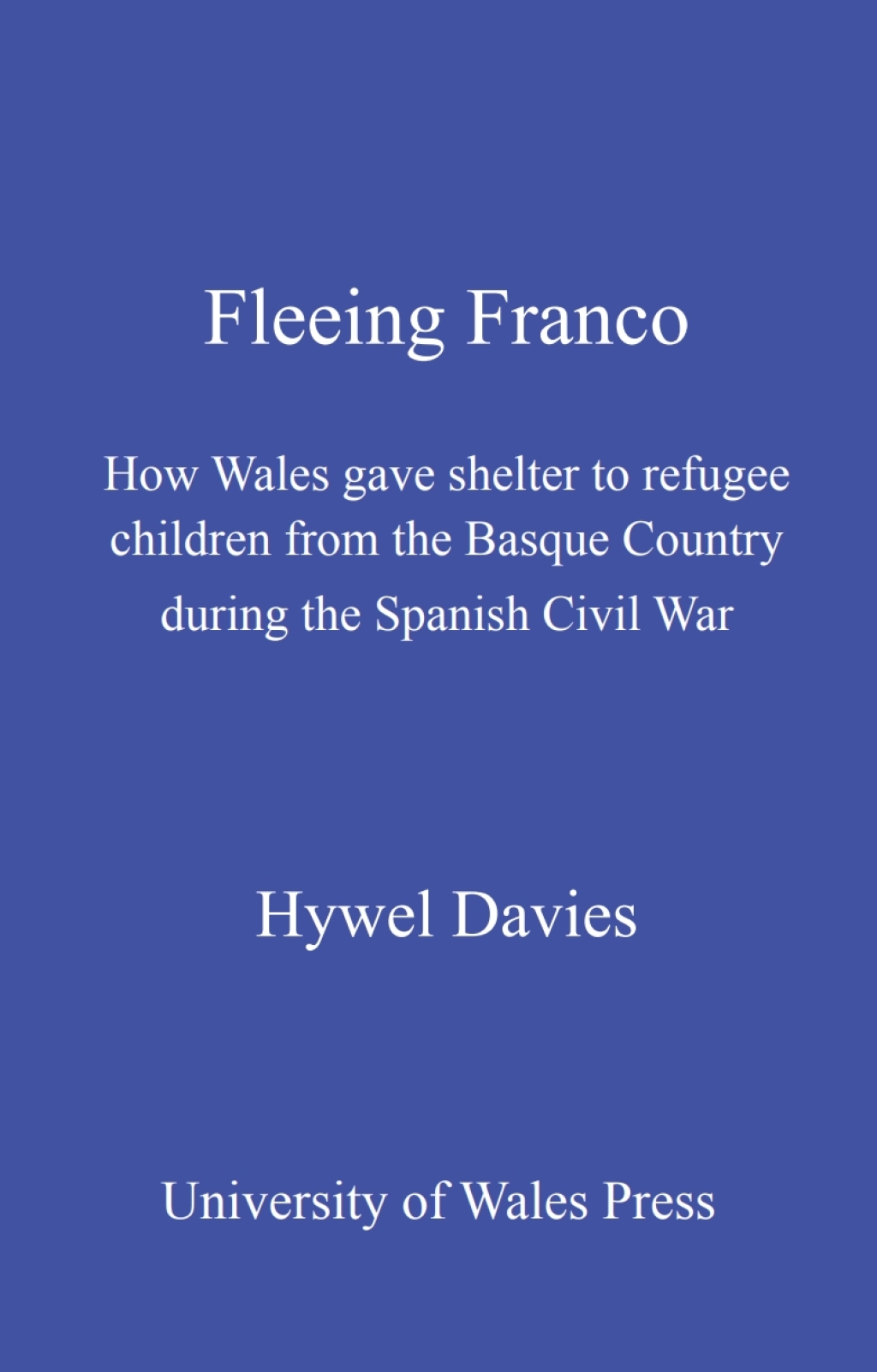 Fleeing Franco How Wales Gave Shelter to Refugee Children from the Basque Country During the Spanish Civil War 1st Edition