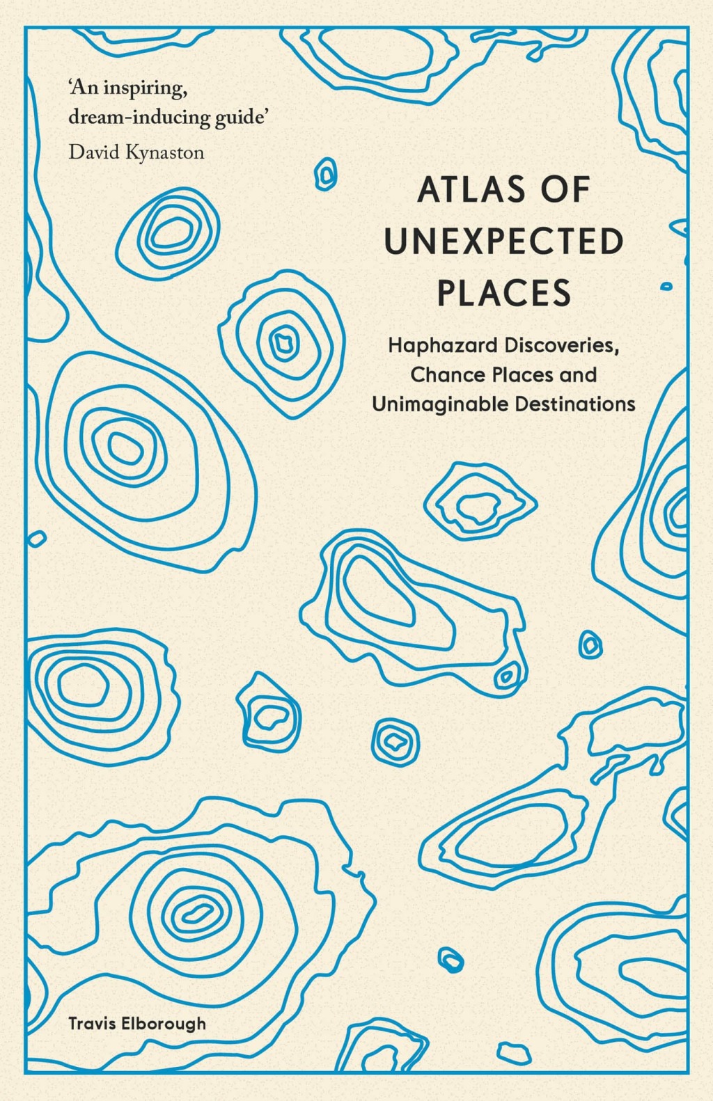 Atlas of Unexpected Places Haphazard Discoveries, Chance Places and Unimaginable Destinations
