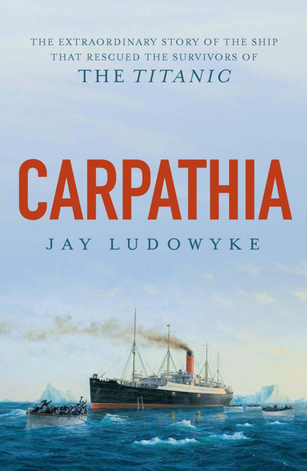 Carpathia The extraordinary story of the ship that rescued the survivors of the Titanic