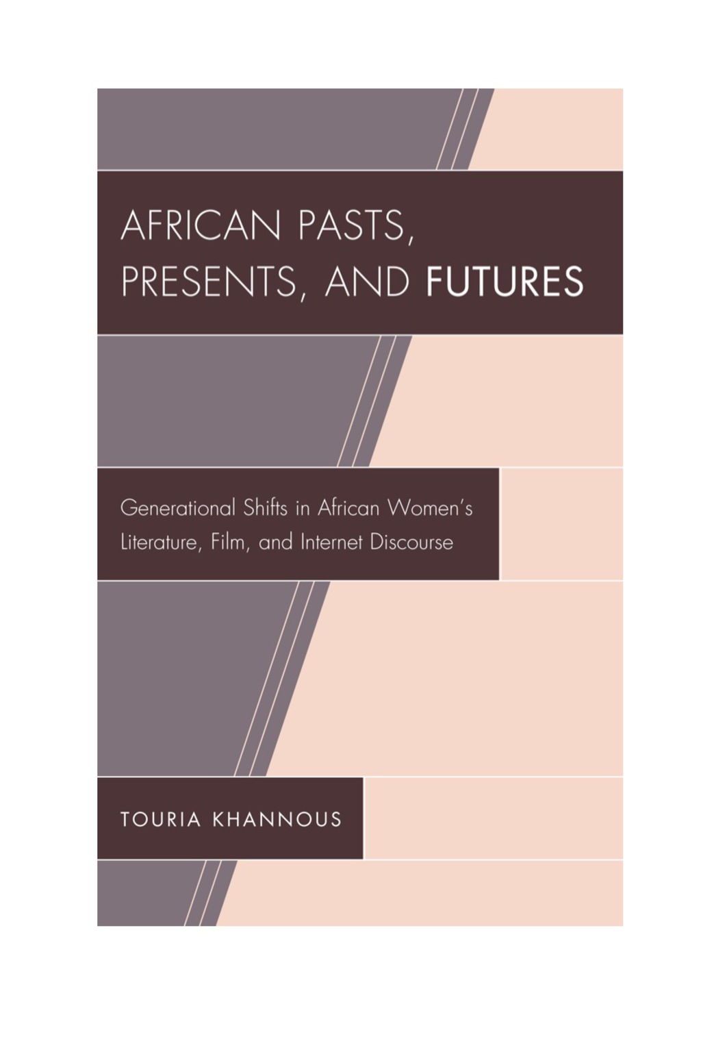 African Pasts, Presents, and Futures Generational Shifts in African Women’s Literature, Film, and Internet Discourse