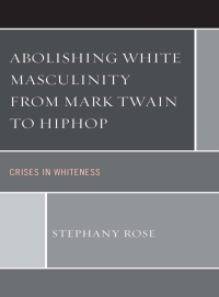 表紙画像: Abolishing White Masculinity from Mark Twain to Hiphop 9780739181225