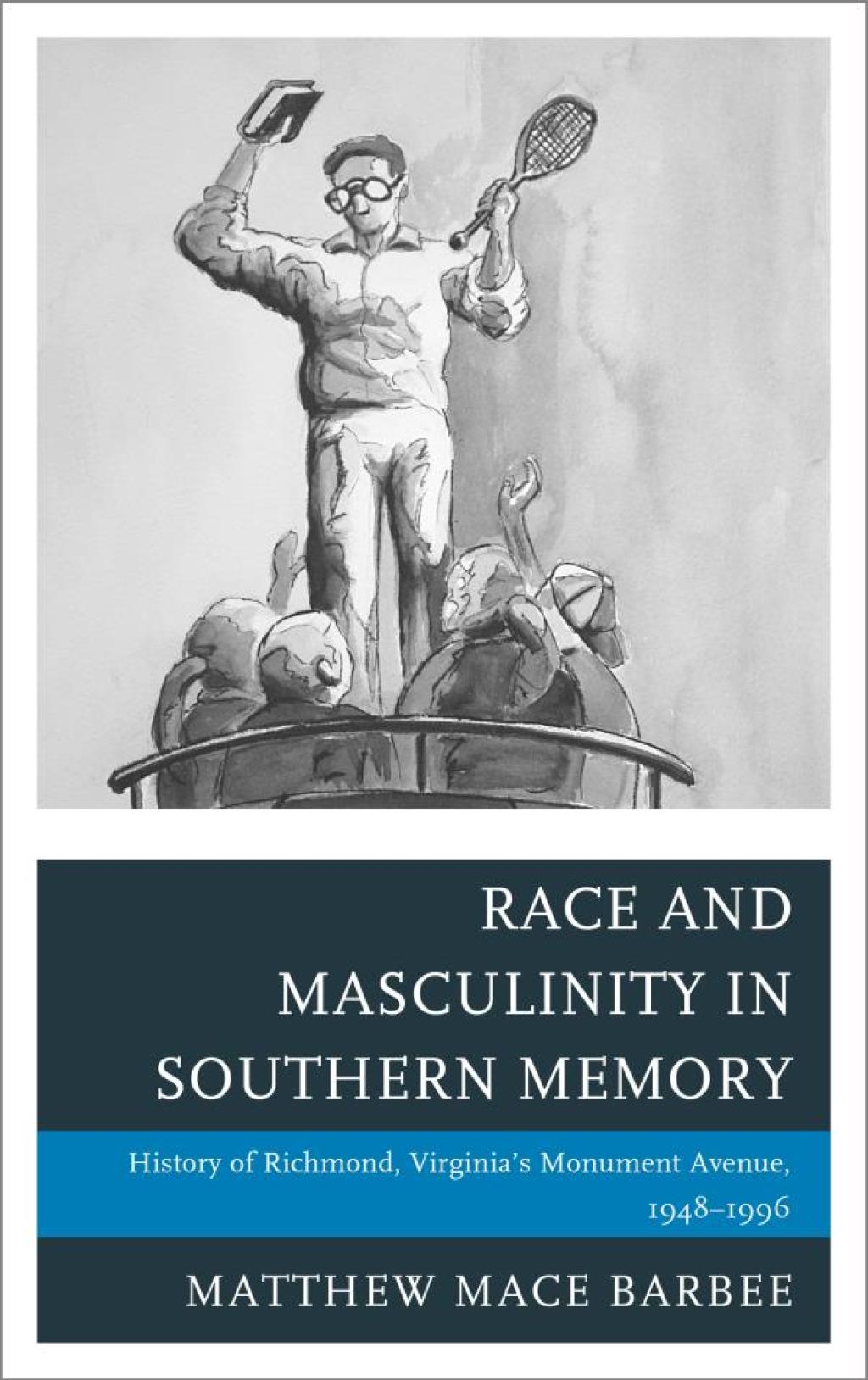 Race and Masculinity in Southern Memory History of Richmond, Virginia’s Monument Avenue, 1948–1996