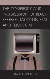 Cover image: The Complexity and Progression of Black Representation in Film and Television 9780739188378