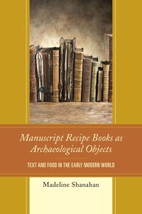 Cover image: Manuscript Recipe Books as Archaeological Objects 9780739191910