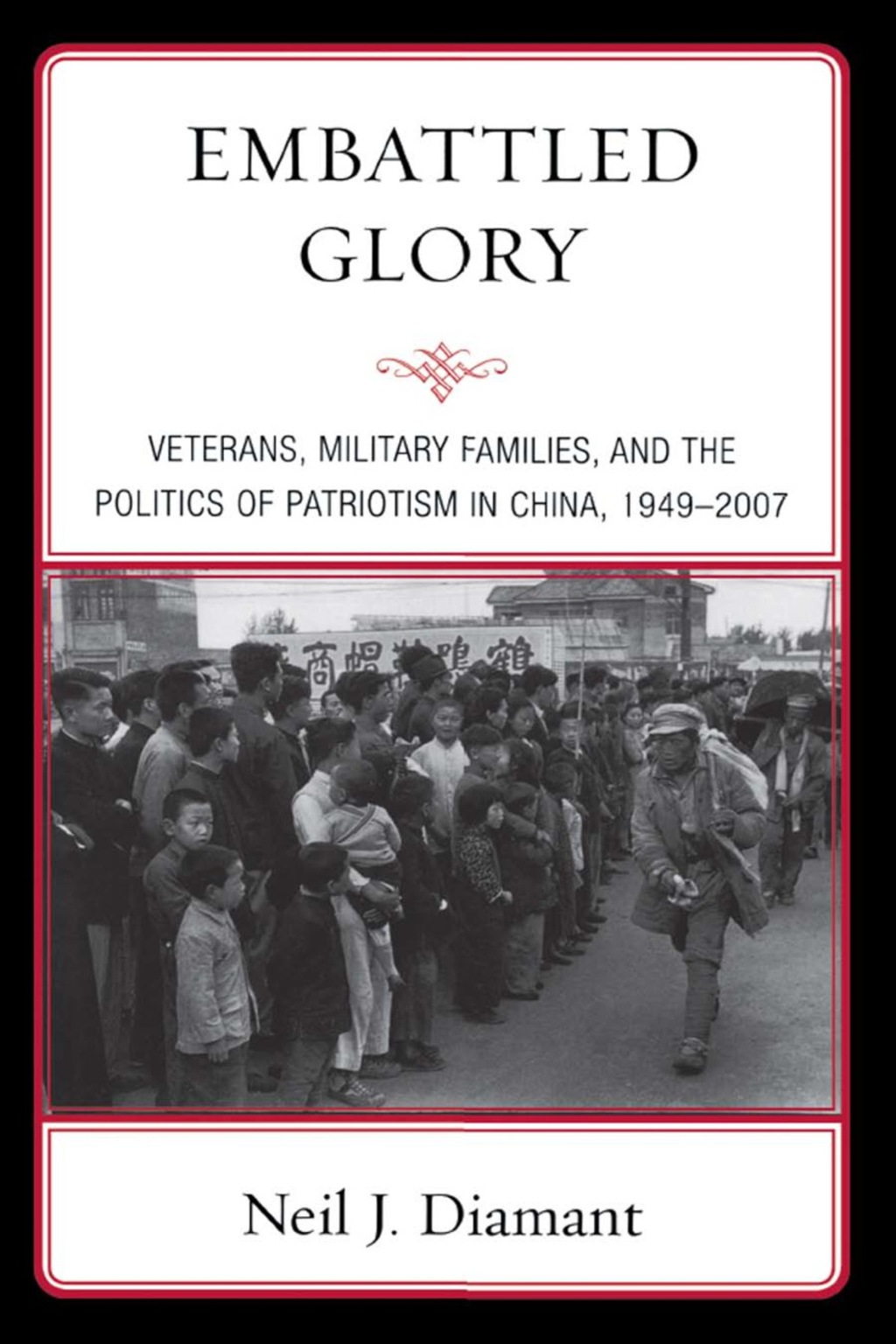 Embattled Glory Veterans, Military Families, and the Politics of Patriotism in China, 1949–2007