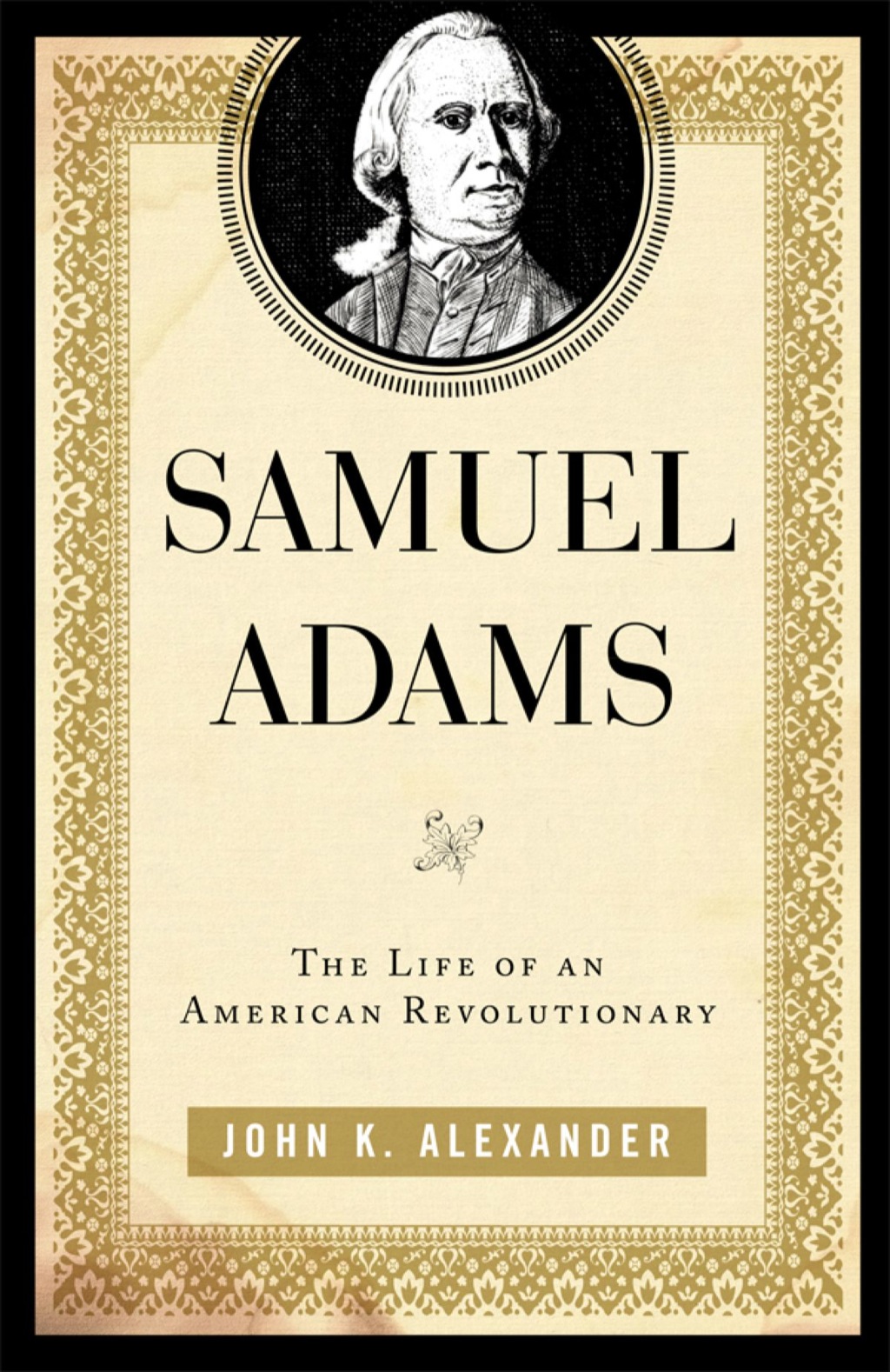 Samuel Adams The Life of an American Revolutionary
