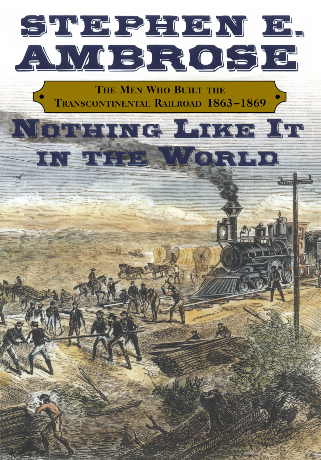 Nothing Like It In the World The Men Who Built the Transcontinental Railroad 1863-1869