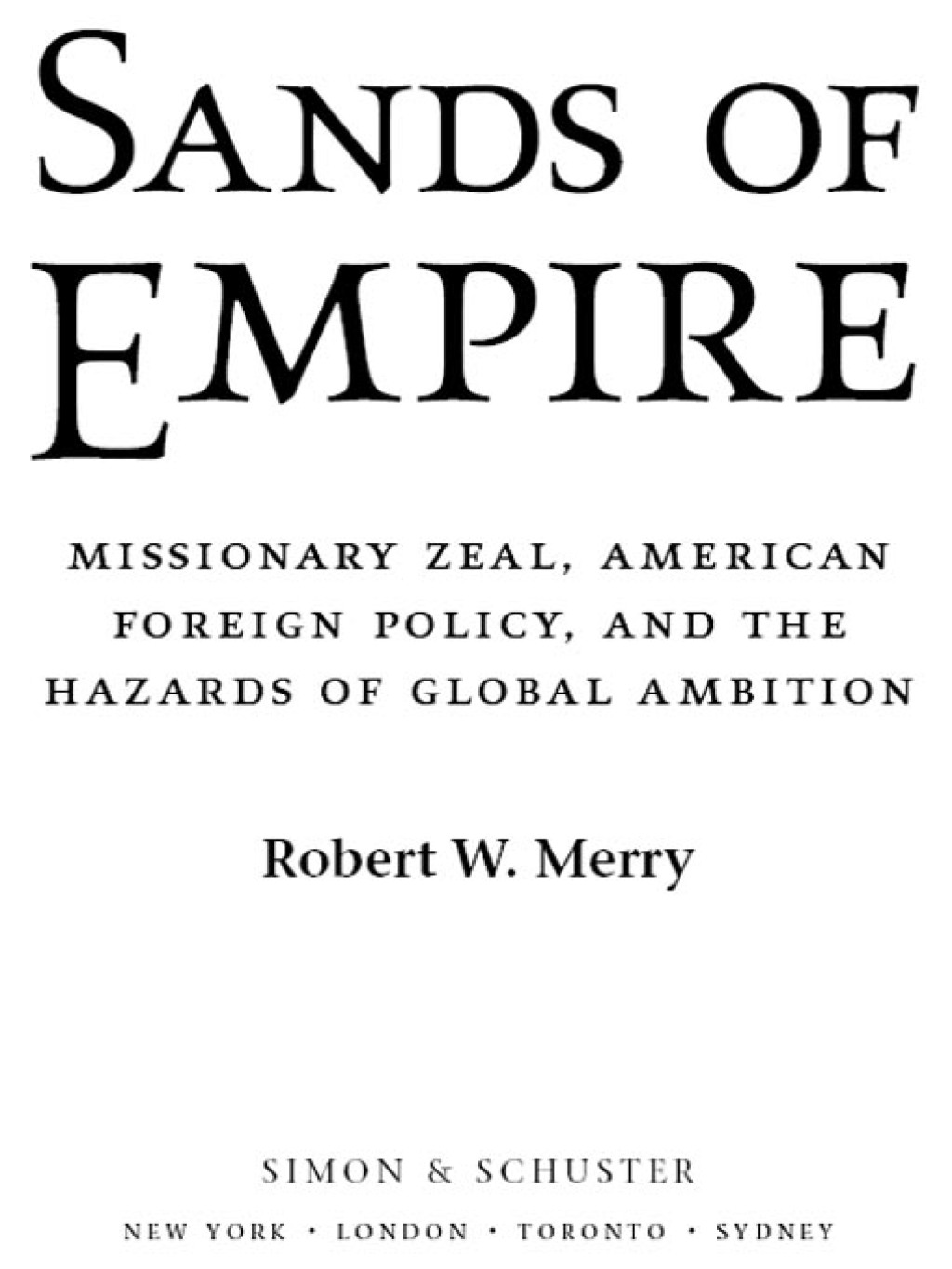 Sands of Empire Missionary Zeal, American Foreign Policy, and the Hazards of Global Ambition