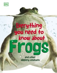 Cover image: Everything You Need to Know About Frogs and Other Slippery Creatures 9780756682323