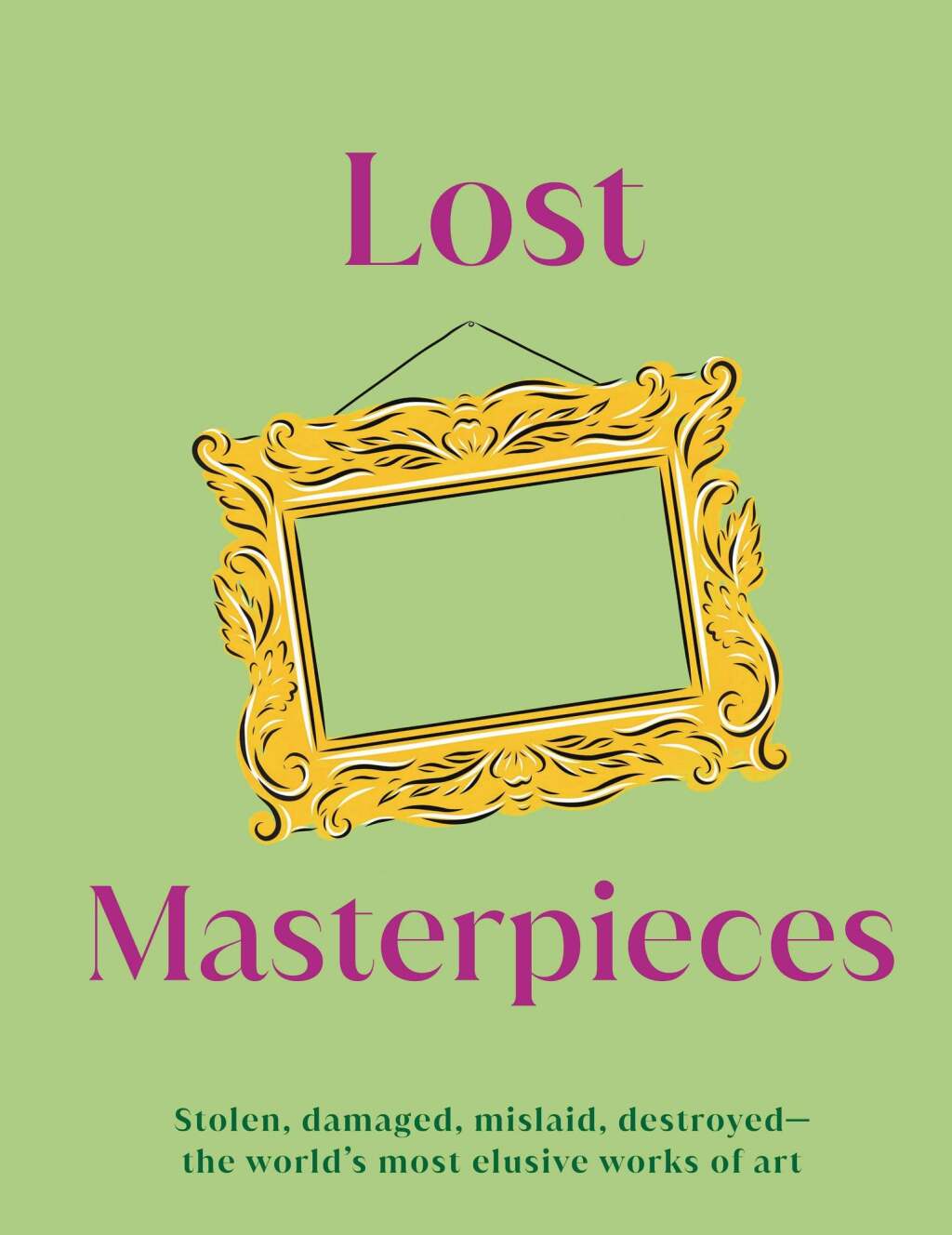 Lost Masterpieces The World’s Forgotten Masterpieces, from Stolen to Destroyed