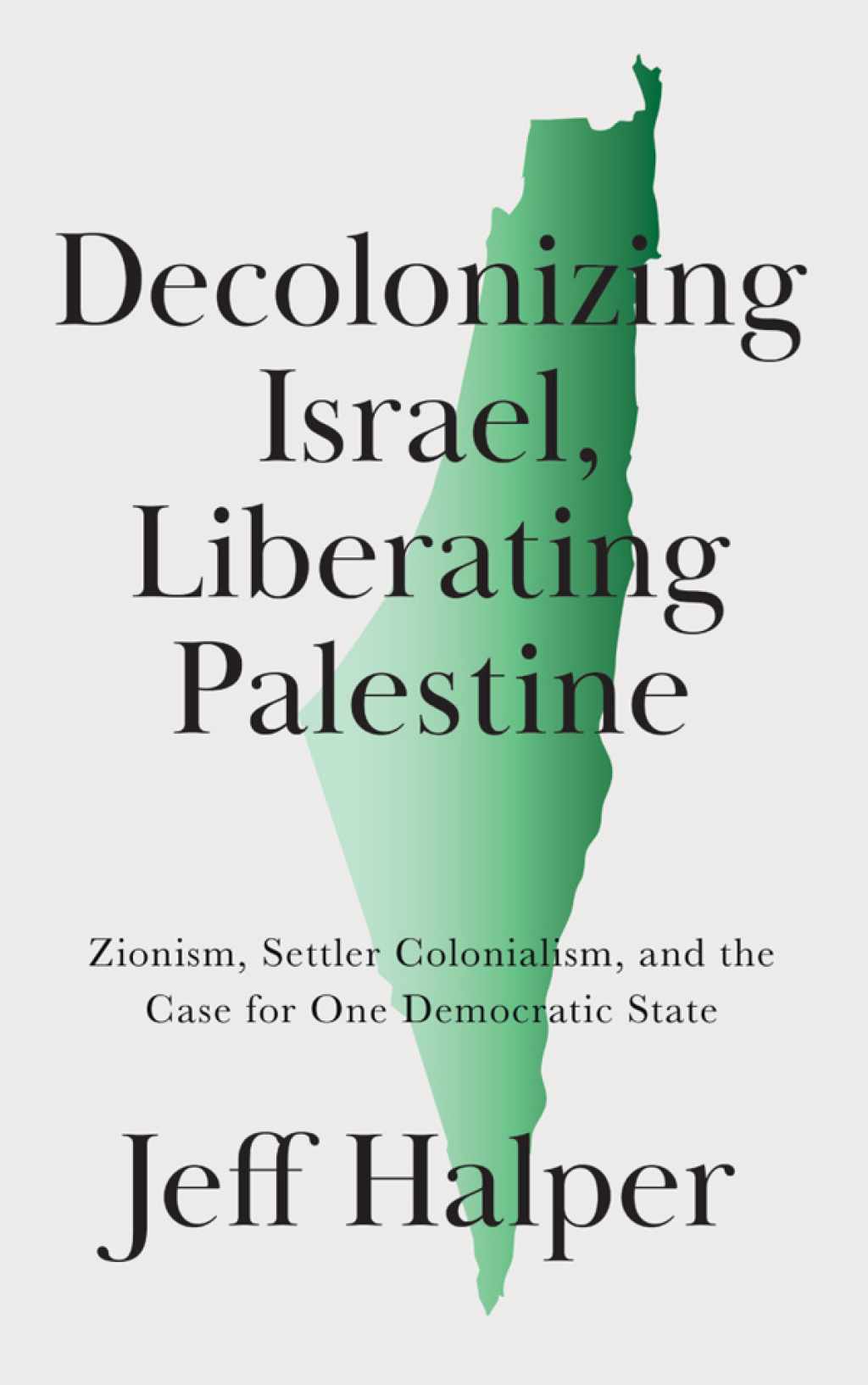 Decolonizing Israel, Liberating Palestine Zionism, Settler Colonialism, and the Case for One Democratic State 1st Edition