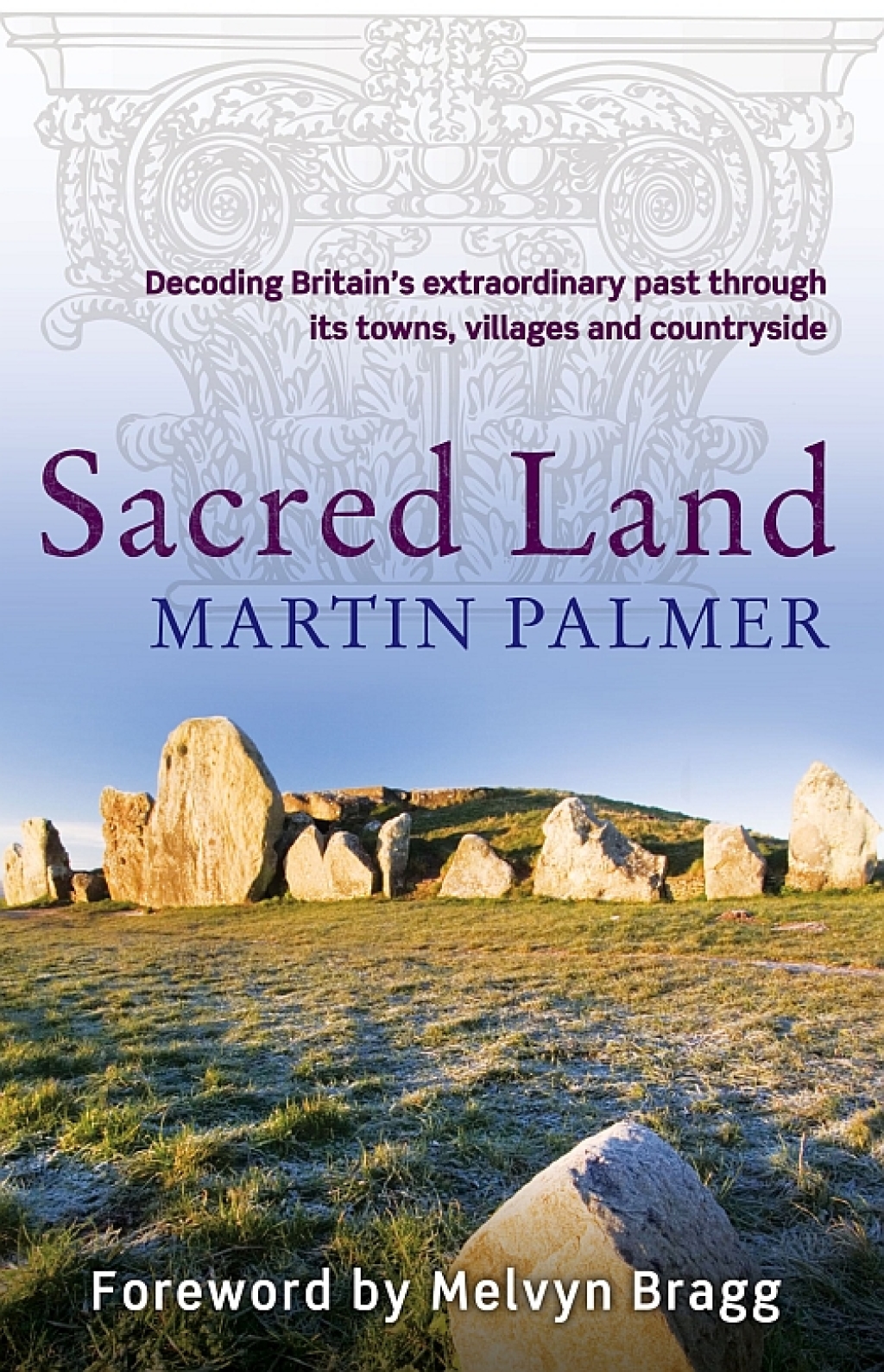Sacred Land Decoding Britain’s extraordinary past through its towns, villages and countryside
