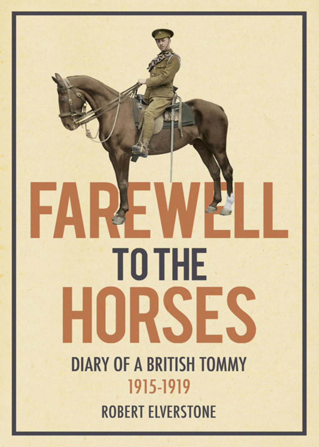 Farewell to the Horses: Diary of a British Tommy 1915-1919 1st Edition