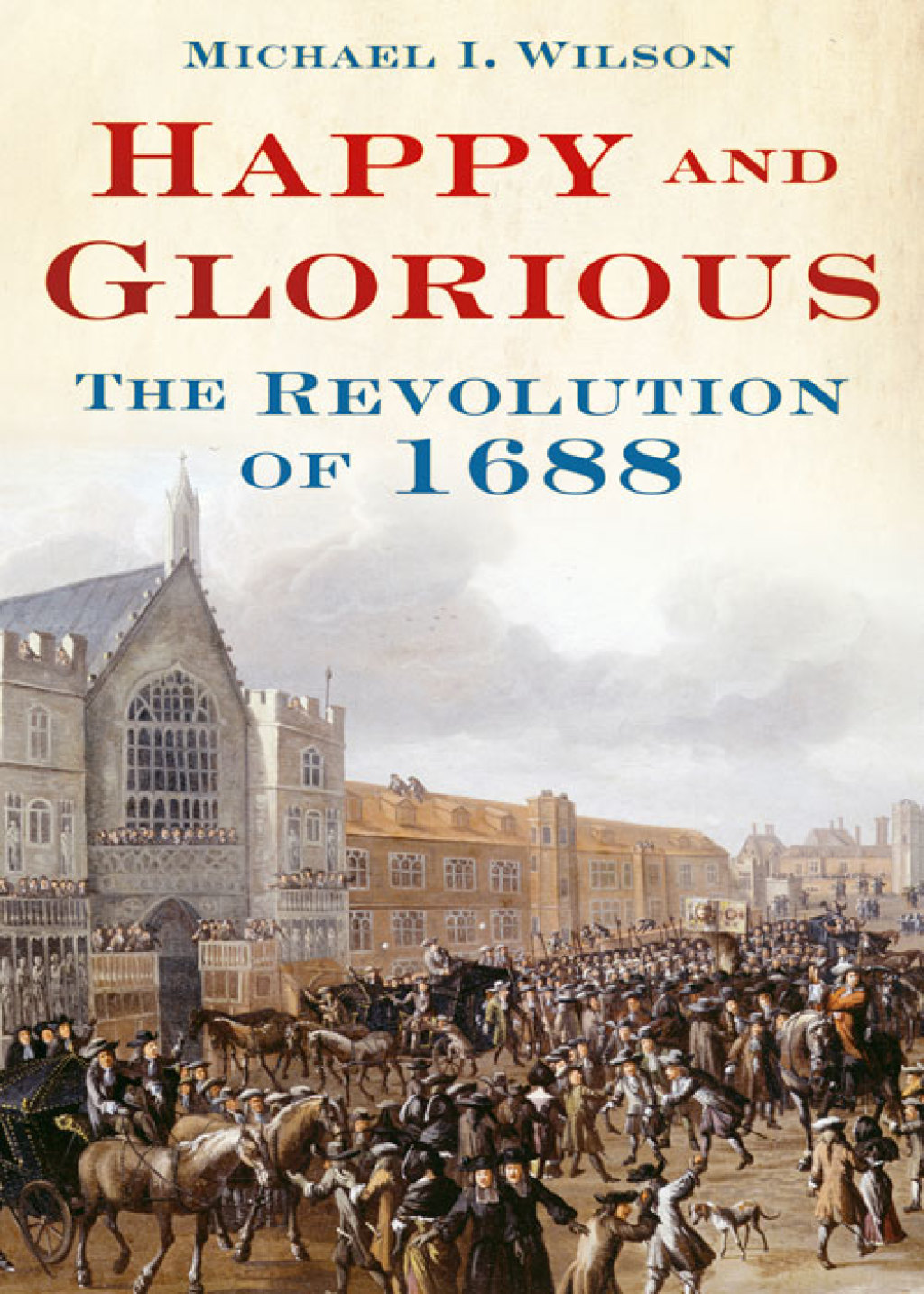 Happy and Glorious The Revolution of 1688 1st Edition