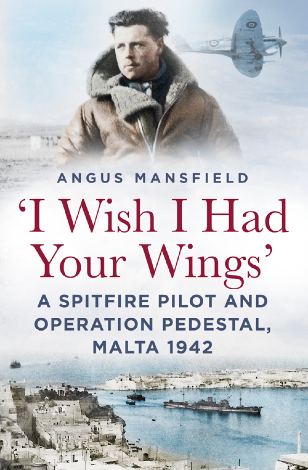 ‘I Wish I Had Your Wings’ A Spitfire Pilot and Operation Pedestal, Malta 1942 1st Edition