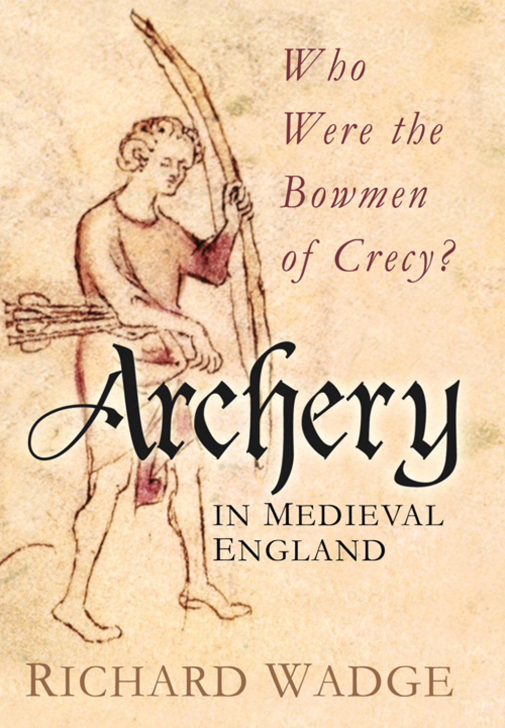 Archery in Medieval England Who Were the Bowmen of Crécy? 1st Edition