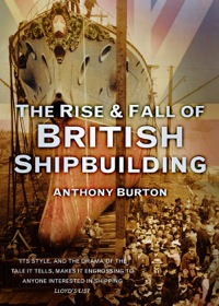 Imagen de portada: The Rise &amp; Fall of British Shipbuilding 1st edition 9780752489698