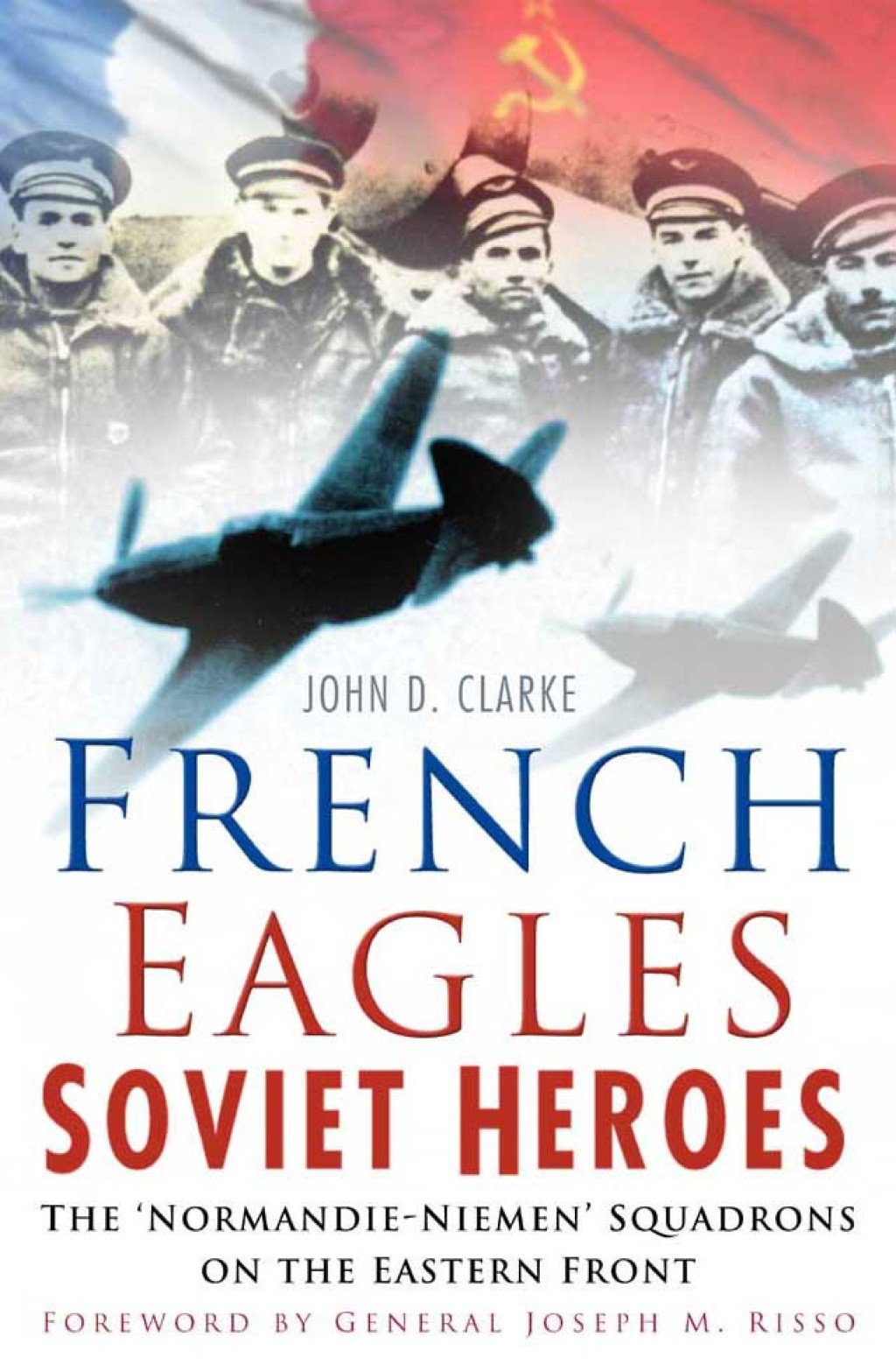 French Eagles, Soviet Heroes The Normandie-Niemen Squadrons on the Eastern Front 1st Edition
