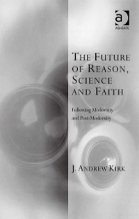 Omslagafbeelding: The Future of Reason, Science and Faith: Following Modernity and Post-Modernity 9780754658825