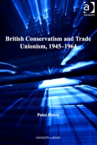 Cover image: British Conservatism and Trade Unionism, 1945–1964 9780754666592