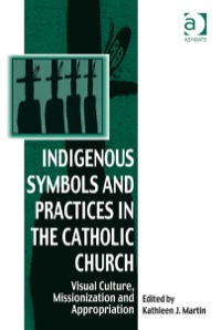 Imagen de portada: Indigenous Symbols and Practices in the Catholic Church: Visual Culture, Missionization and Appropriation 9780754666318
