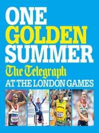 Cover image: One Golden Summer: The Telegraph at the London Games (Ebook) 9780755364923