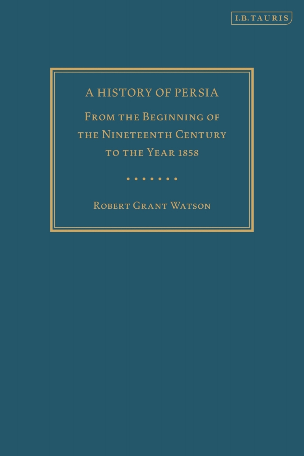 A History of Persia From the Beginning of the Nineteenth Century to the Year 1858 1st Edition