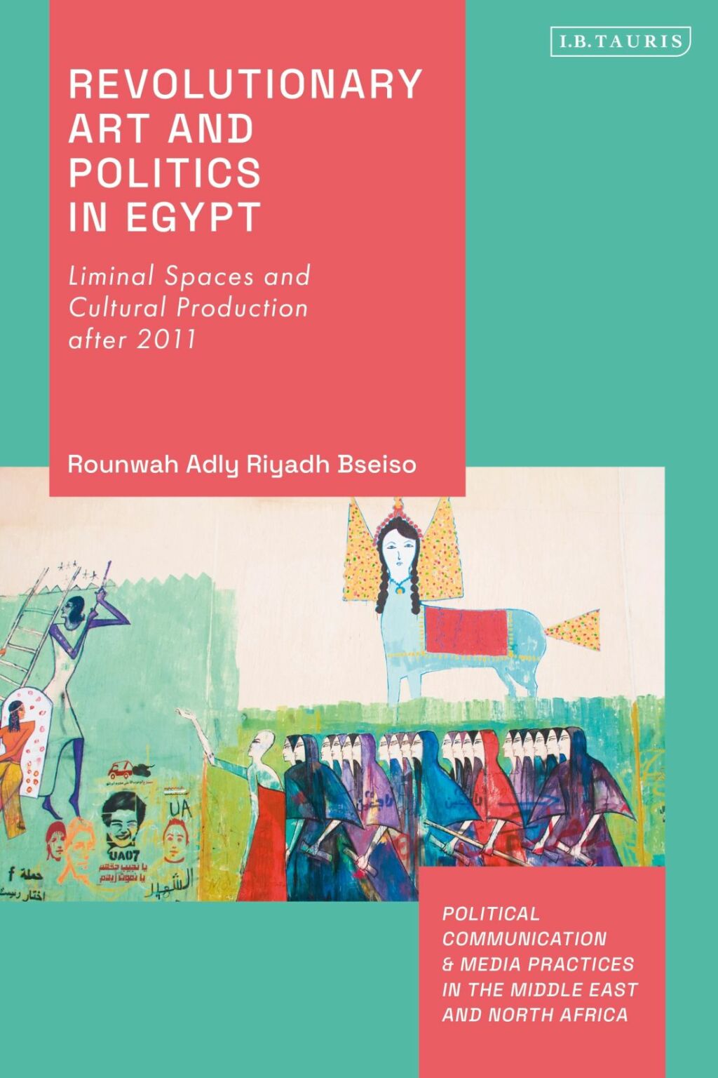 Revolutionary Art and Politics in Egypt Liminal Spaces and Cultural Production After 2011 1st Edition