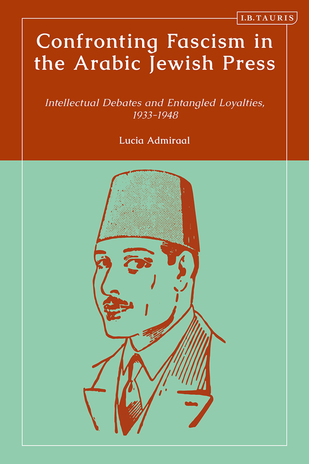 Confronting Fascism in the Arabic Jewish Press Intellectual Debates and Entangled Loyalties, 1933-1948 1st Edition
