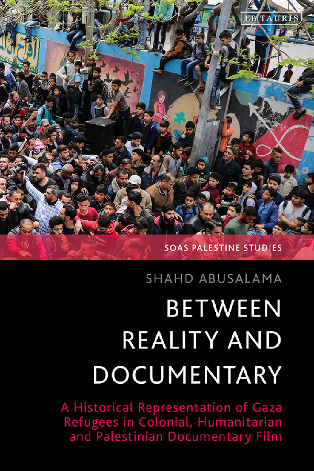 Between Reality and Documentary A Historical Representation of Gaza Refugees in Colonial, Humanitarian and Palestinian Documentary Film 1st Edition