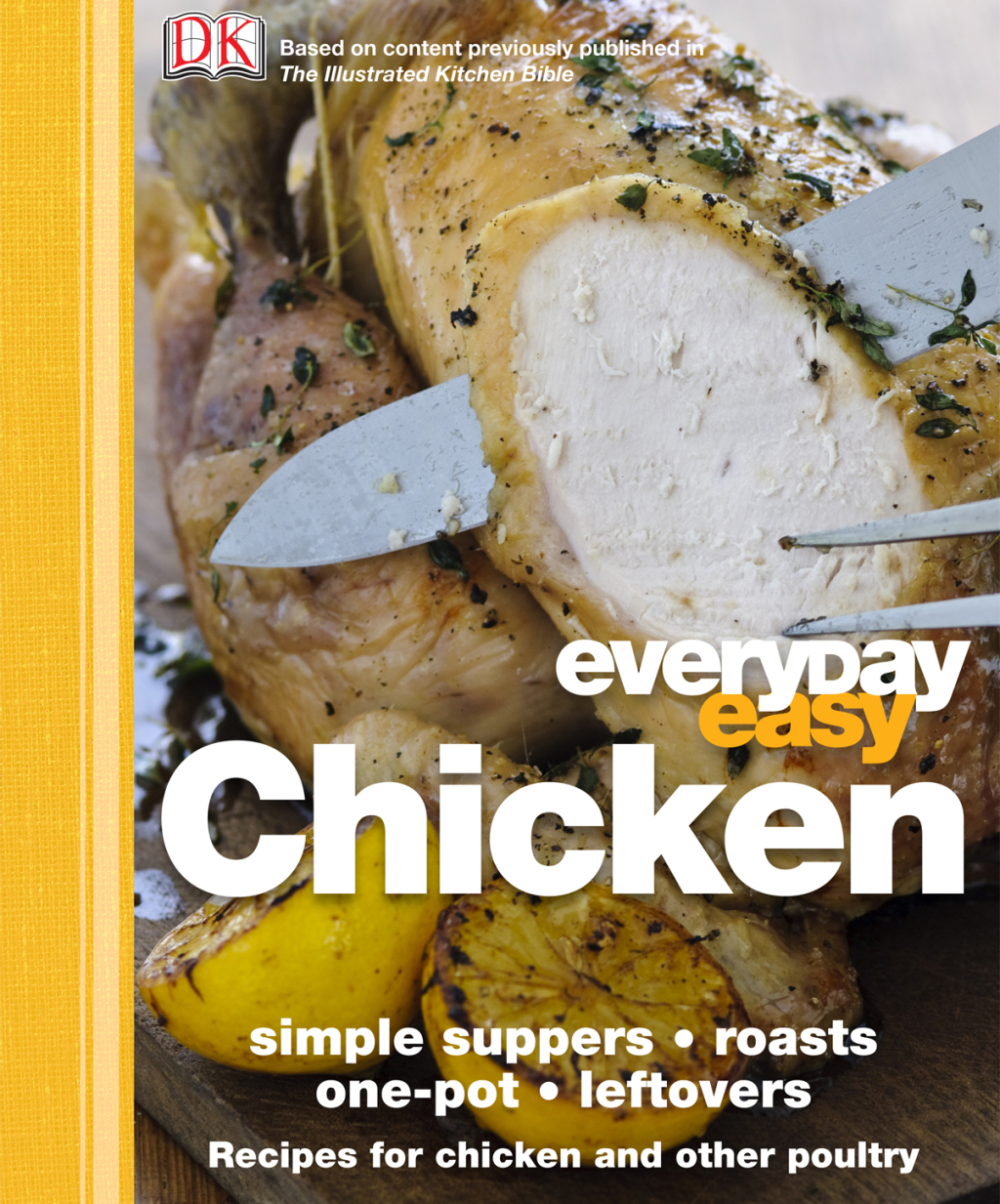 Everyday Easy Chicken Simple Suppers, Roasts, One-Pot, Leftovers; Recipes for Chicken and Other Poultr