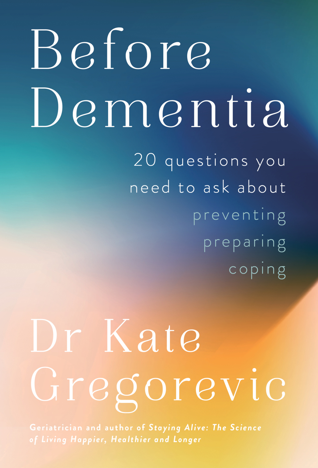 Before Dementia 20 Questions You Need to Ask About Preventing, Preparing, Coping