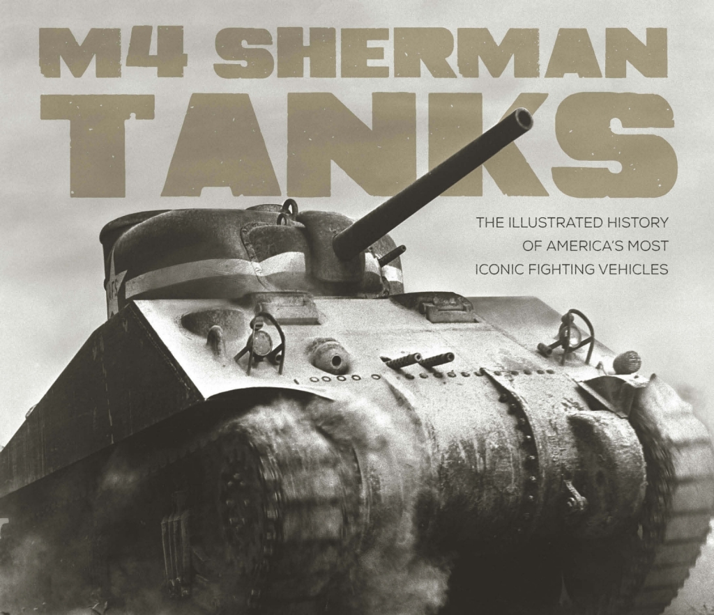 M4 Sherman Tanks The Illustrated History of America’s Most Iconic Fighting Vehicles