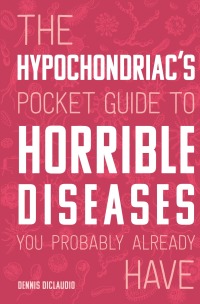 Omslagafbeelding: The Hypochondriac's Pocket Guide to Horrible Diseases You Probably Already Have 9780760366349