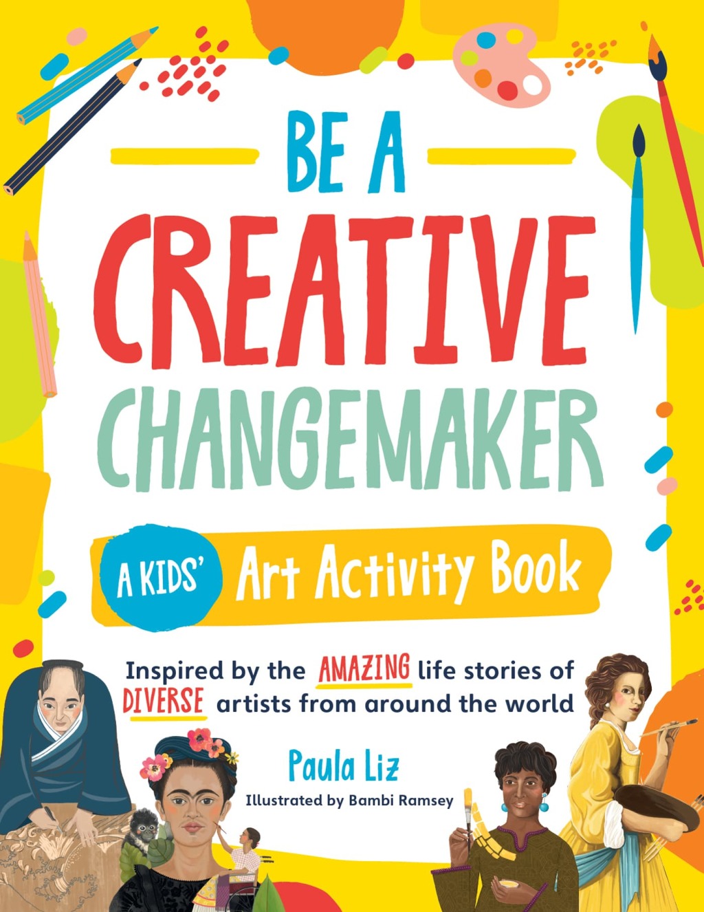 Be a Creative Changemaker: A Kids’ Art Activity Book Inspired by the amazing life stories of diverse artists from around the world