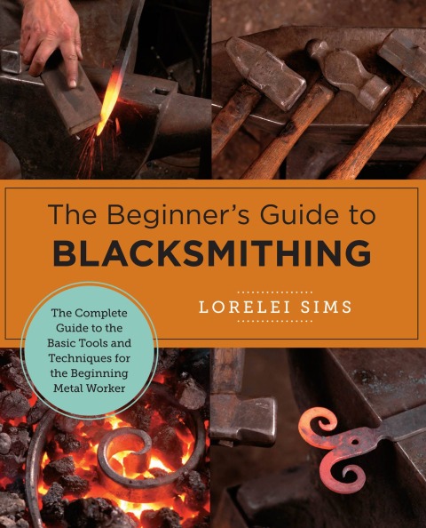 The Beginner's Guide to Blacksmithing: The Complete Guide to the Basic Tools and Techniques for the Beginning Metal Worker - FULL INSTANT DOWNLOAD | PDF DOCX EPUB