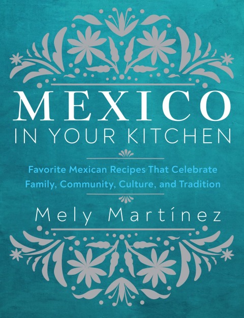 Mexico in Your Kitchen: Favorite Mexican Recipes That Celebrate Family, Community, Culture, and Tradition - FULL INSTANT DOWNLOAD | PDF DOCX EPUB