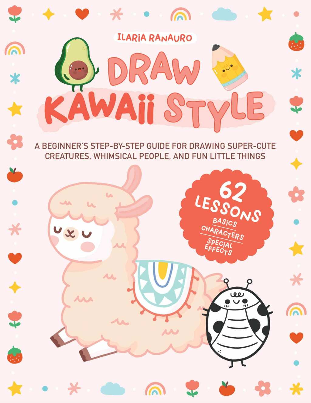 Draw Kawaii Style A Beginner’s Step-by-Step Guide for Drawing Super-Cute Creatures, Whimsical People, and Fun Little Things – 62 Lessons: Basics, Characters, Special Effects