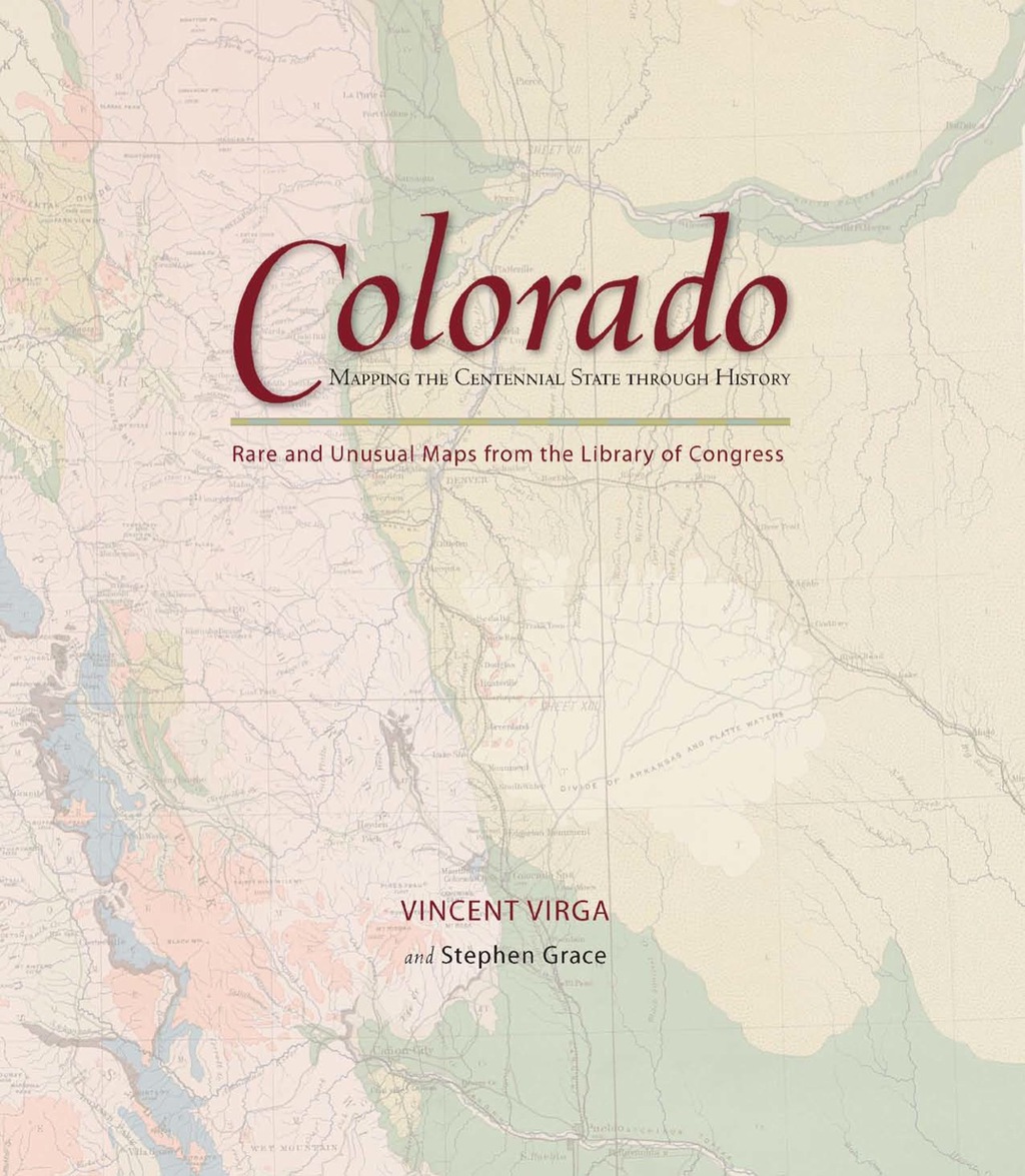 Colorado: Mapping the Centennial State through History Rare and Unusual Maps from the Library of Congress 1st Edition
