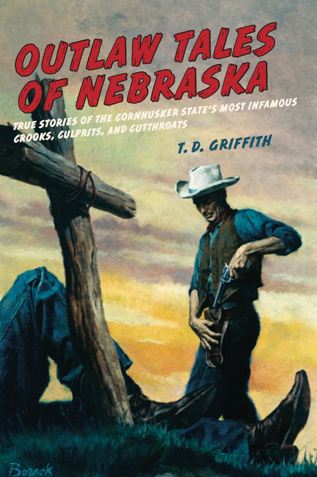 Outlaw Tales of Nebraska True Stories of the Cornhusker State’s Most Infamous Crooks, Culprits, and Cutthroats 1st Edition
